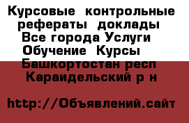 Курсовые, контрольные, рефераты, доклады - Все города Услуги » Обучение. Курсы   . Башкортостан респ.,Караидельский р-н